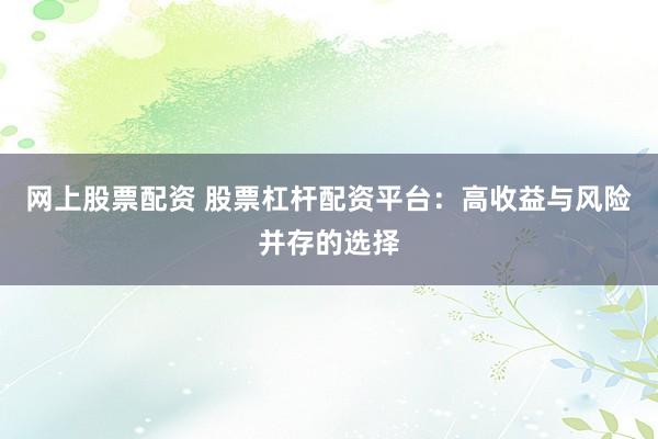 網(wǎng)上股票配資 股票杠桿配資平臺(tái)：高收益與風(fēng)險(xiǎn)并存的選擇
