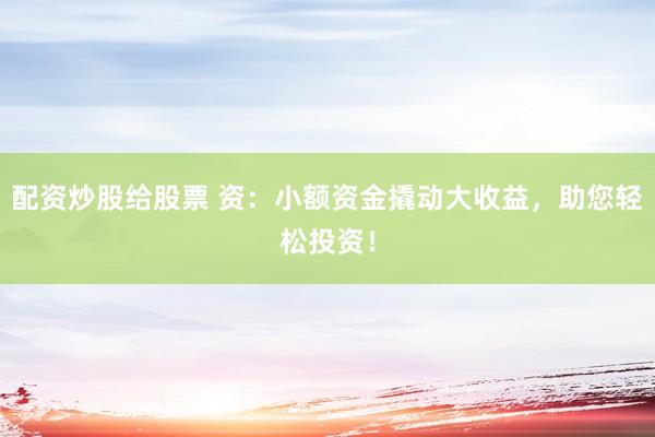配資炒股給股票 資：小額資金撬動大收益，助您輕松投資！