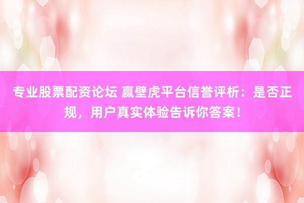 專業股票配資論壇 贏壁虎平臺信譽評析：是否正規，用戶真實體驗告訴你答案！