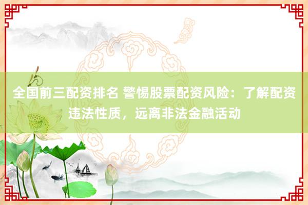 全國前三配資排名 警惕股票配資風險：了解配資違法性質(zhì)，遠離非法金融活動