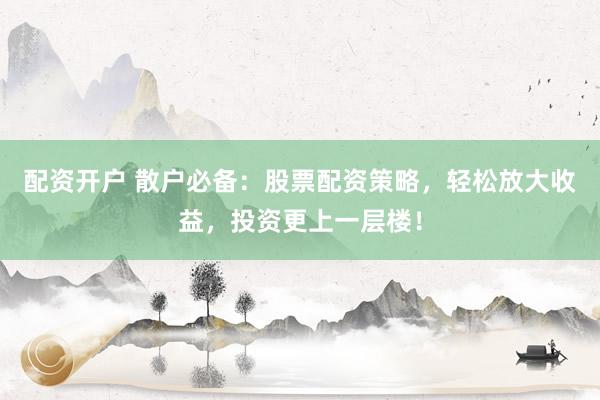 配資開戶 散戶必備：股票配資策略，輕松放大收益，投資更上一層樓！