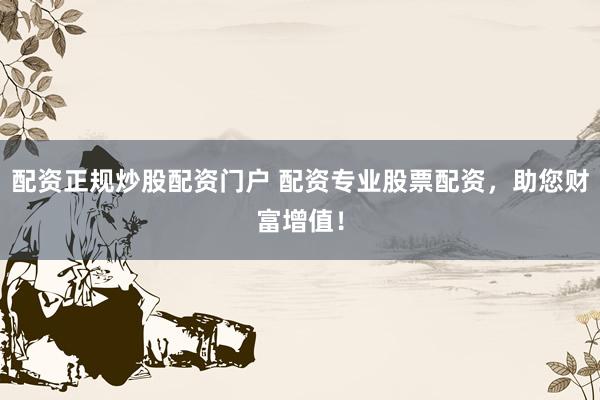 配資正規(guī)炒股配資門戶 配資專業(yè)股票配資，助您財富增值！