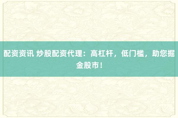 配資資訊 炒股配資代理：高杠桿，低門檻，助您掘金股市！
