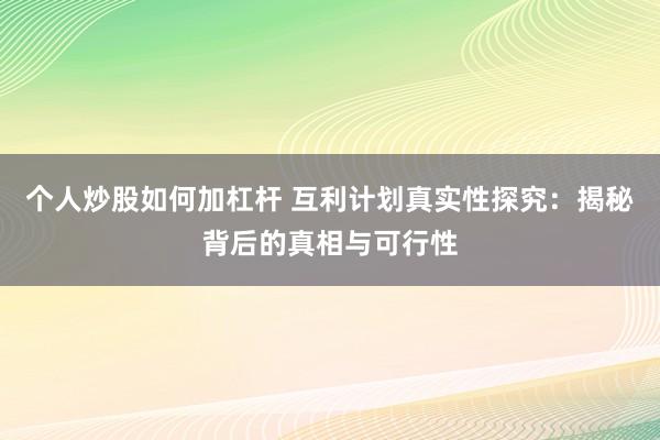 個(gè)人炒股如何加杠桿 互利計(jì)劃真實(shí)性探究：揭秘背后的真相與可行性