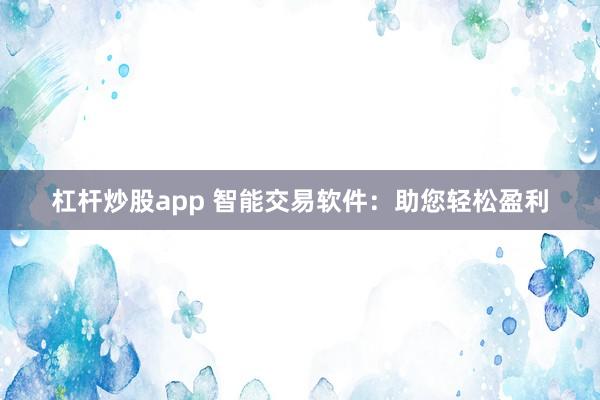杠桿炒股app 智能交易軟件：助您輕松盈利