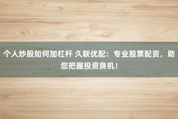 個(gè)人炒股如何加杠桿 久聯(lián)優(yōu)配：專業(yè)股票配資，助您把握投資良機(jī)！