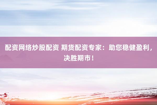 配資網(wǎng)絡(luò)炒股配資 期貨配資專家：助您穩(wěn)健盈利，決勝期市！