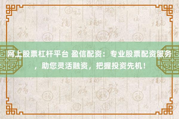 網上股票杠桿平臺 盈信配資：專業股票配資服務，助您靈活融資，把握投資先機！