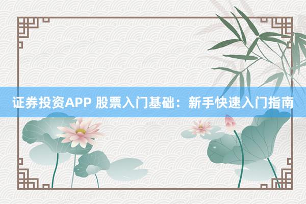 證券投資APP 股票入門(mén)基礎(chǔ)：新手快速入門(mén)指南