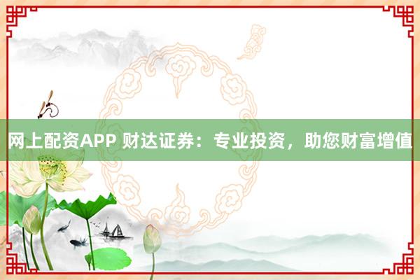 網上配資APP 財達證券：專業投資，助您財富增值