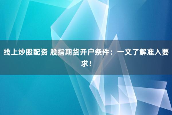 線上炒股配資 股指期貨開戶條件：一文了解準(zhǔn)入要求！