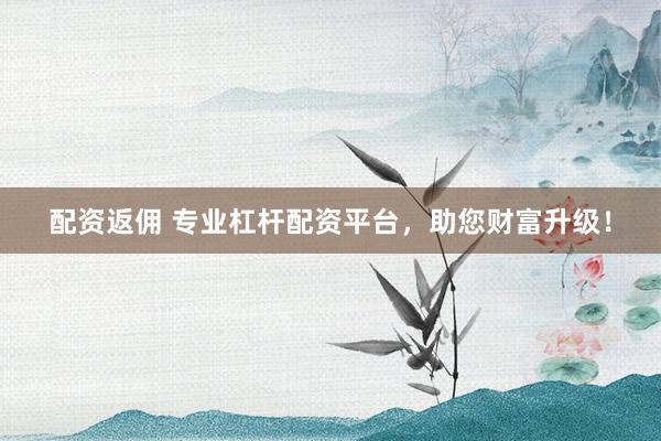配資返傭 專業(yè)杠桿配資平臺，助您財富升級！