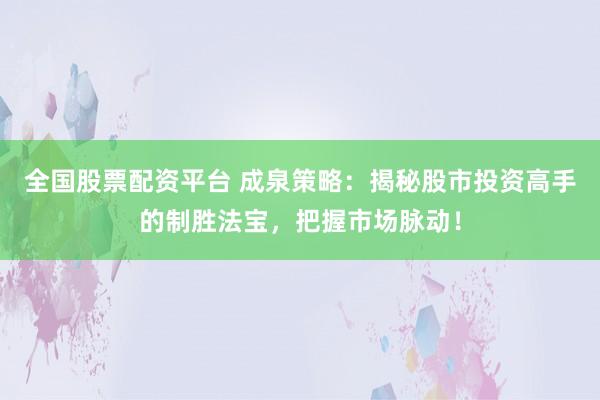 全國股票配資平臺 成泉策略：揭秘股市投資高手的制勝法寶，把握市場脈動！