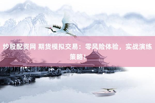 炒股配資網(wǎng) 期貨模擬交易：零風(fēng)險(xiǎn)體驗(yàn)，實(shí)戰(zhàn)演練策略！