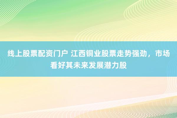 線上股票配資門戶 江西銅業(yè)股票走勢強(qiáng)勁，市場看好其未來發(fā)展?jié)摿?></p><p>近日線上股票配資門戶，江西銅業(yè)（股票代碼：600362）在資本市場上表現(xiàn)搶眼，其股票走勢強(qiáng)勁，受到了眾多投資者的關(guān)注和追捧。作為一家主營業(yè)務(wù)涵蓋銅和黃金的采選、冶煉與加工的大型企業(yè)，江西銅業(yè)憑借其強(qiáng)大的產(chǎn)業(yè)鏈優(yōu)勢和卓越的經(jīng)營業(yè)績，成為了市場上的熱門股票。</p><p>據(jù)了解，江西銅業(yè)近日公布了2024年度財務(wù)報告，數(shù)據(jù)顯示公司去年實現(xiàn)了近70億元的凈利潤，同比增長7.03%，創(chuàng)下了上市以來的最佳業(yè)績。這一亮眼的成績單不僅彰顯了公司強(qiáng)大的盈利能力和良好的經(jīng)營態(tài)勢，也為投資者們帶來了豐厚的回報。</p><p>江西銅業(yè)的強(qiáng)勁表現(xiàn)并非偶然線上股票配資門戶，其背后是公司多年來在產(chǎn)業(yè)鏈布局、技術(shù)創(chuàng)新以及市場拓展等方面的持續(xù)努力。公司擁有五座100%所有權(quán)的在產(chǎn)礦山，資源儲量豐富，為公司的長期發(fā)展提供了堅實的物質(zhì)基礎(chǔ)。同時，江西銅業(yè)還注重技術(shù)創(chuàng)新，不斷加大研發(fā)投入，提升資源利用效率和產(chǎn)品附加值，使得公司在激烈的市場競爭中始終保持領(lǐng)先地位。</p><p>市場分析人士指出，江西銅業(yè)所處的有色金屬行業(yè)正迎來新的發(fā)展機(jī)遇。隨著全球經(jīng)濟(jì)的逐步復(fù)蘇和新興領(lǐng)域的快速發(fā)展，銅等金屬材料的需求呈現(xiàn)出持續(xù)增長的態(tài)勢。尤其是在新能源汽車、光伏電站等新興領(lǐng)域，銅材的應(yīng)用范圍不斷擴(kuò)大，市場需求旺盛。這為江西銅業(yè)等有色金屬企業(yè)帶來了巨大的市場發(fā)展空間和潛力。</p><p>此外，江西銅業(yè)還積極響應(yīng)國家產(chǎn)業(yè)升級和技術(shù)革新的號召，不斷優(yōu)化產(chǎn)業(yè)布局，拓展新的業(yè)務(wù)領(lǐng)域。公司計劃在未來幾年內(nèi)，繼續(xù)加大科技創(chuàng)新投入，提升技術(shù)水平和資源利用效率，以應(yīng)對市場的不斷變化和挑戰(zhàn)。同時，公司還將加強(qiáng)與國際頂尖礦企的合作，共同開發(fā)全球礦產(chǎn)資源，提升公司在國際市場的競爭力。</p><p>受益于行業(yè)趨勢的向好和公司自身實力的不斷增強(qiáng)，江西銅業(yè)的股票價格近期呈現(xiàn)出穩(wěn)步上漲的態(tài)勢。投資者們紛紛表示看好公司的未來發(fā)展?jié)摿Γ⒄J(rèn)為江西銅業(yè)有望成為有色金屬行業(yè)的領(lǐng)軍企業(yè)之一。</p><p>展望未來，江西銅業(yè)將繼續(xù)秉承“創(chuàng)新、協(xié)調(diào)、綠色、開放、共享”的發(fā)展理念，不斷優(yōu)化產(chǎn)業(yè)結(jié)構(gòu)，提升核心競爭力，為股東和投資者創(chuàng)造更加豐厚的回報。同時，公司也將積極履行社會責(zé)任線上股票配資門戶，推動可持續(xù)發(fā)展，為實現(xiàn)中華民族偉大復(fù)興的中國夢貢獻(xiàn)力量。</p>
                        </div>
                    </div>


                    <div   id=