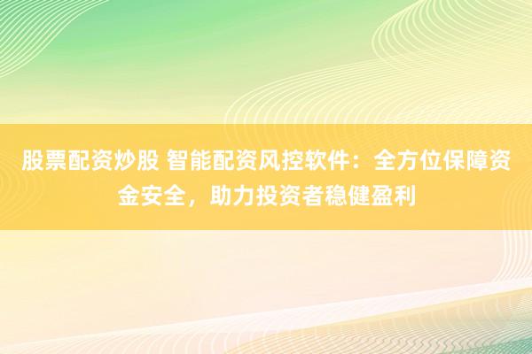 股票配資炒股 智能配資風控軟件：全方位保障資金安全，助力投資者穩(wěn)健盈利