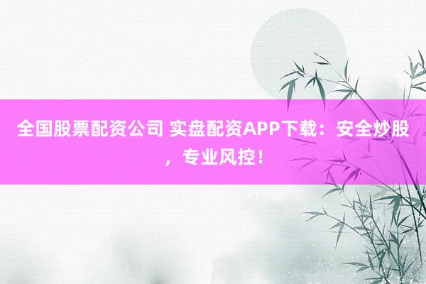 全國股票配資公司 實盤配資APP下載:安全炒股,專業(yè)風(fēng)控!