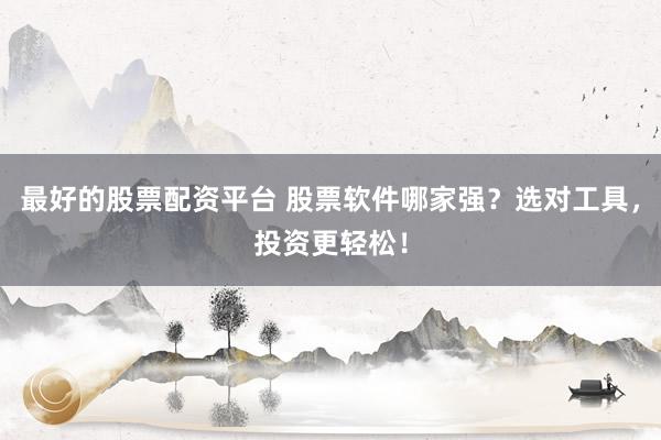 最好的股票配資平臺(tái) 股票軟件哪家強(qiáng)？選對(duì)工具，投資更輕松！