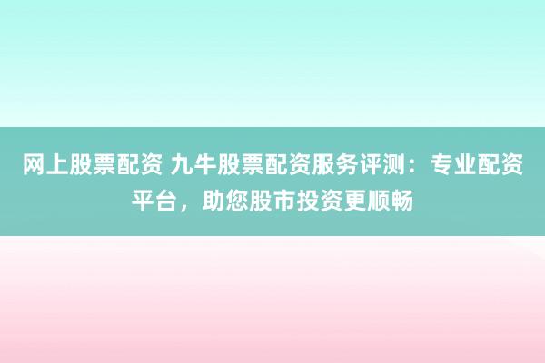 網(wǎng)上股票配資 九牛股票配資服務(wù)評測:專業(yè)配資平臺,助您股市投資更順暢