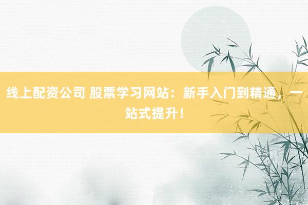 線上配資公司 股票學習網站：新手入門到精通，一站式提升！