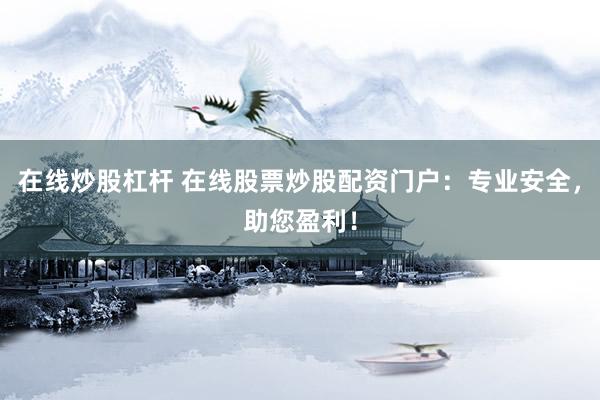 在線炒股杠桿 在線股票炒股配資門戶：專業(yè)安全，助您盈利！