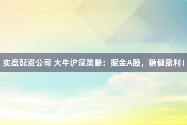 實(shí)盤(pán)配資公司 大牛滬深策略：掘金A股，穩(wěn)健盈利！
