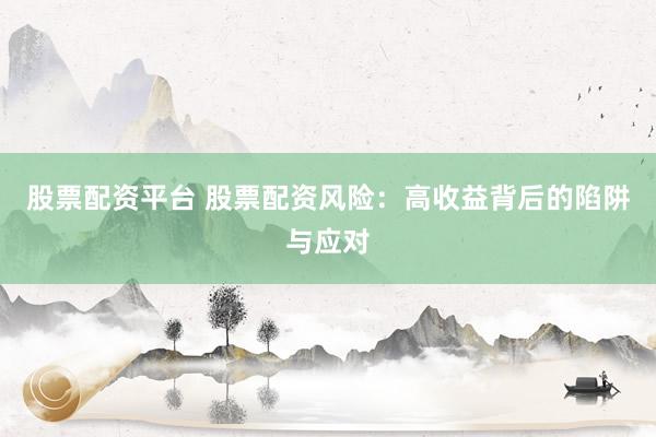 股票配資平臺 股票配資風險：高收益背后的陷阱與應對