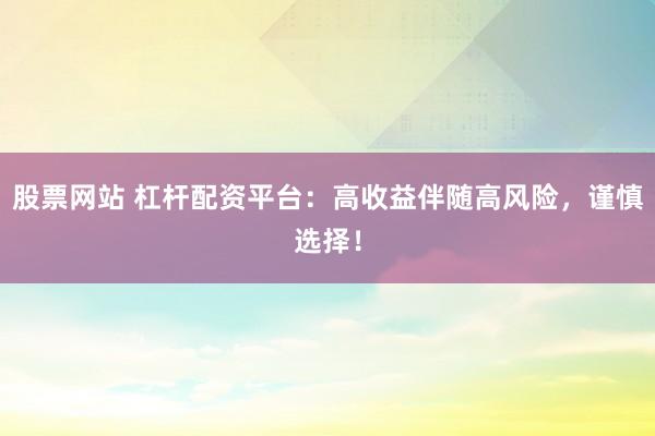 股票網站 杠桿配資平臺：高收益伴隨高風險，謹慎選擇！