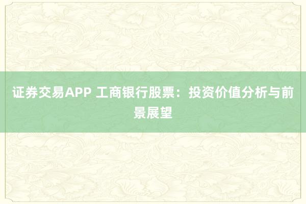 證券交易APP 工商銀行股票:投資價值分析與前景展望