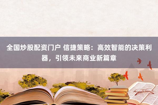 全國炒股配資門戶 信捷策略:高效智能的決策利器,引領未來商業新篇章