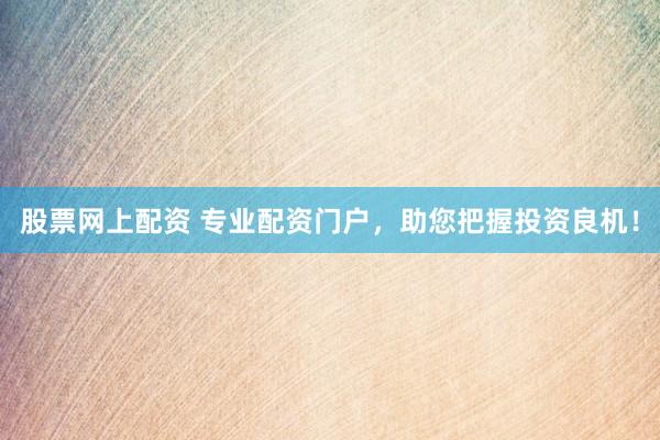 股票網上配資 專業配資門戶，助您把握投資良機！