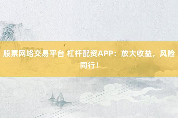 股票網絡交易平臺 杠桿配資APP:放大收益,風險同行!