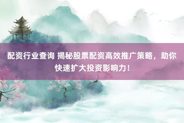 配資行業查詢 揭秘股票配資高效推廣策略，助你快速擴大投資影響力！